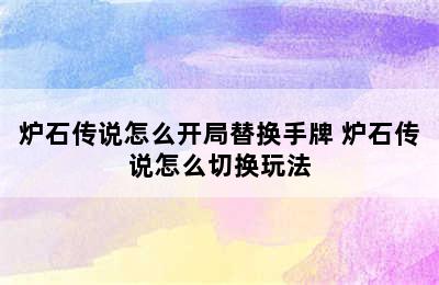 炉石传说怎么开局替换手牌 炉石传说怎么切换玩法